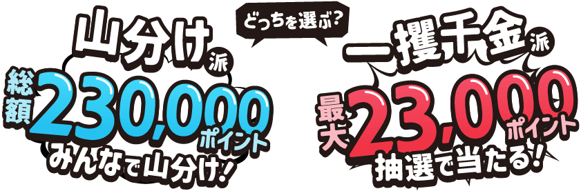総額230,000ポイント山分け! or 最大23,000ポイントが抽選で当たる! どっちを選ぶ?