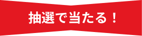 抽選で当たる！