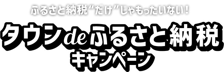ふるさと納税だけじゃもったいない！タウンdeふるさと納税キャンペーン