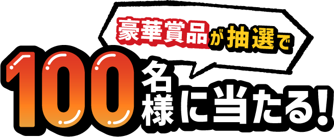 豪華賞品が抽選で100名様に当たる！