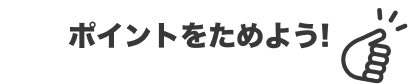 ポイントをためよう！