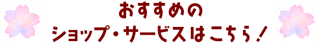 おすすめのショップ・サービスはこちら！