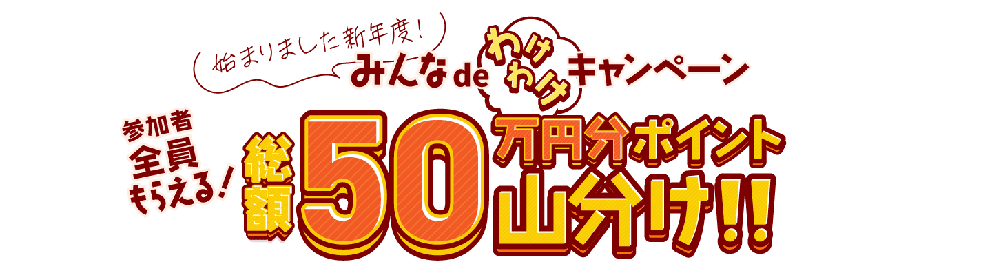 始まりました新年度！みんなdeわけわけキャンペーン！参加者全員もらえる！総額50万分ポイント山分け！！